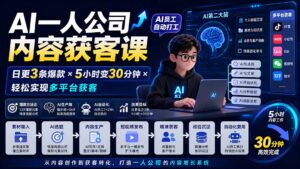 （20111期）AI一人公司内容获客课-更新8月：日更3条爆款×5小时变30分钟×AI员工自动打工，轻松实现多平台获客