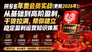 （20236期）拼多多年费会员实战(更新2026年)：从基础到高阶盈利，干货拉满，帮你建立稳定盈利运营知识体系