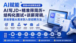 （20056期）AI赋能跨境HR招聘实战营：AI写JD+精准筛简历+结构化面试+谈薪背调，系统掌握从需求到入职招聘方法