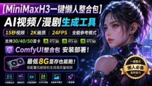 （20130期）MiniMaxH3一键懒人整合包：AI视频/漫剧生成工具，15秒视频_2K画质_24FPS_全能模式，支持30_40_50显卡，8g显存也能跑