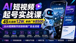 （20085期）AI短视频起号实战课：45天涨粉12W，单条广告8500，从AI视频制作到涨粉接广告全流程