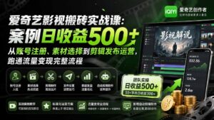 （20086期）爱奇艺影视搬砖实战课：案例日收益500+，从账号注册、素材选择到剪辑发布运营，跑通流量变现完整流程