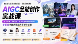 （20065期）AIGC全能创作实战课：从AI绘画、视频生成、数字人到剪辑音乐与PPT，零基础掌握多模态内容创作技能