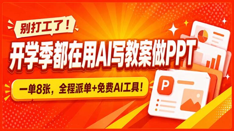 （20135期）别打工了！开学季都在用AI写教案做PPT，一单8张，全程派单+免费AI工具！