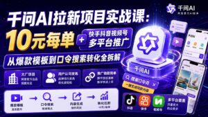 （20102期）千问AI拉新项目实战课-更新0827：10元每单+快手抖音视频号多平台推广，从爆款模板到口令搜索转化全拆解