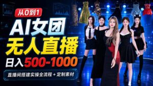 （20051期）AI 女团无人直播，躺入500‑1000每天，直播间搭建实操全流程+定制素材