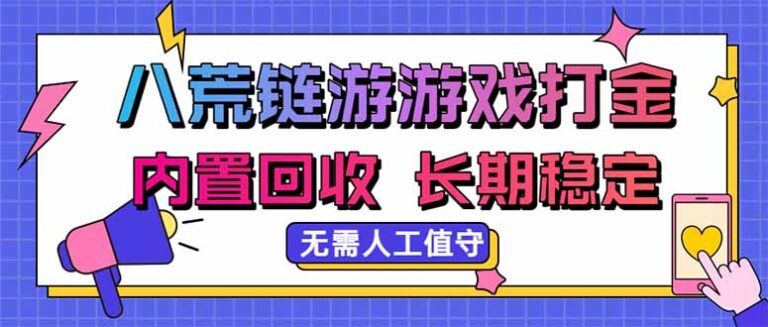 （20175期）八荒链游，游戏打金，内置回收，无需人工值守，长期稳定收益