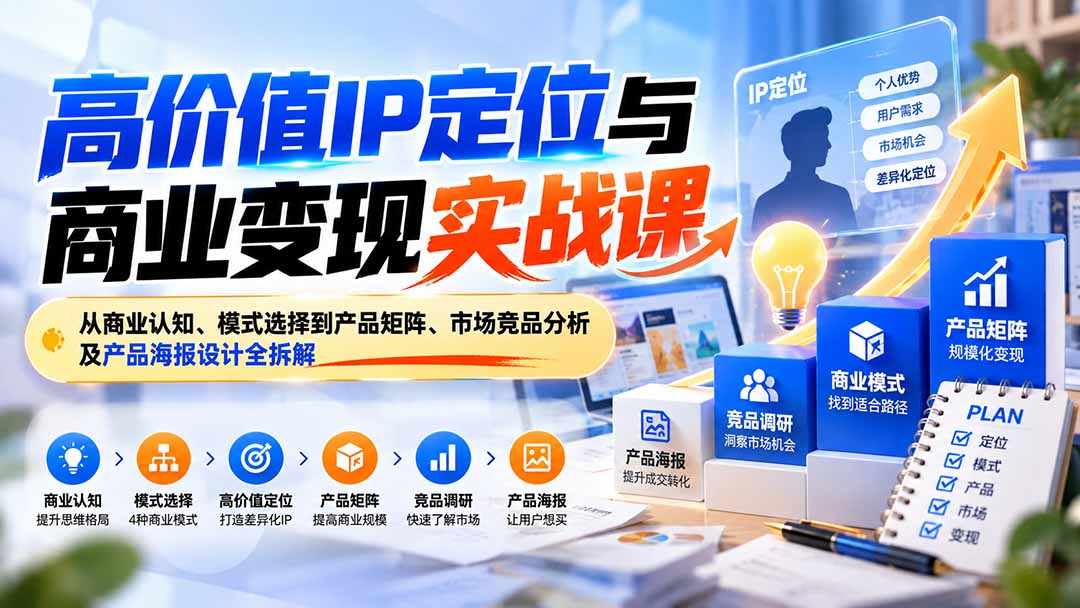 高价值IP定位与商业变现实战课：从商业认知、模式选择到产品矩阵、市场竞品分析及产品海报设计全拆解