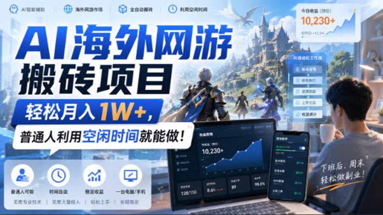 （20306期）AI海外网游搬砖项目，矩阵可日入1000+，普通人利用空闲时间就能做！