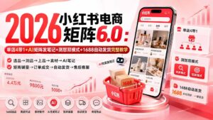 （20310期）2026小红书电商矩阵6.0：单店4带1+AI矩阵发笔记+测怼双模式+1688自动发货完整教学