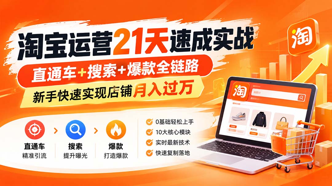 【无水印】淘宝运营 21天 速成实战(更新9月)，直通车+搜索+爆款全链路，新手快速实现店铺月入过万
