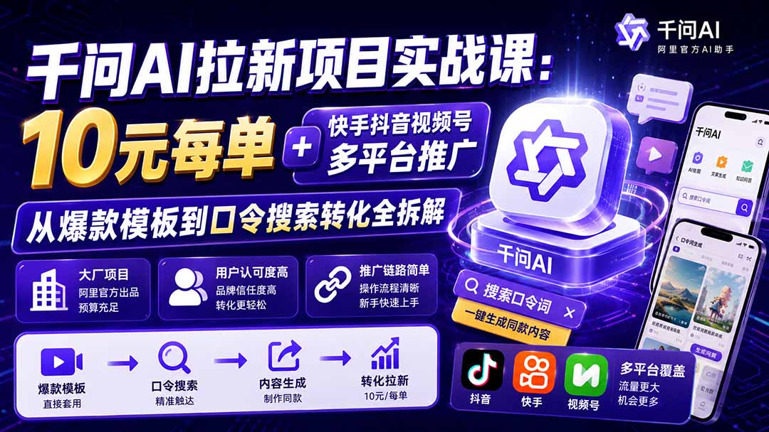 (20332期)千问AI拉新项目实战课-更新0908:10元每单+快手抖音视频号多平台推广,从爆款模板到口令搜索转化全拆解 (20332期)千问AI拉新项目实战课-更新0908:10元每单+快手抖音视频号多平台推广,从爆款模板到口令搜索转化全拆解