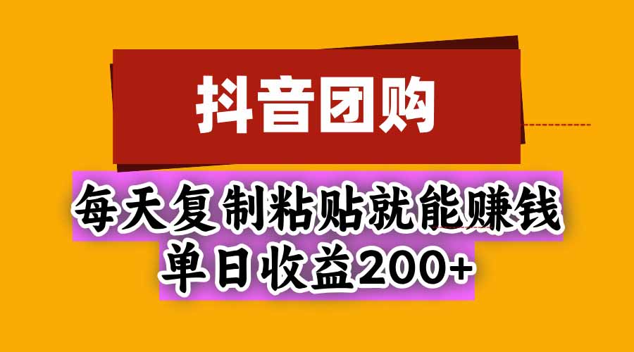 抖音团购,每天复制粘贴就能赚钱,单日收益200+ 抖音团购,每天复制粘贴就能赚钱,单日收益200+
