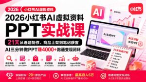 （20231期）2026小红书AI虚拟资料PPT实战课：21天从选题制作、商品上架到笔记获客，AI三分钟做PPT赚4000+跑通变现闭环