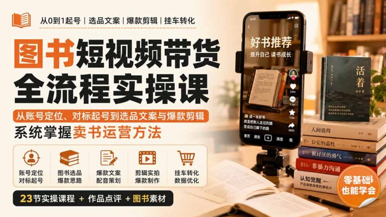 （20239期）图书短视频带货全流程实操课：从账号定位、对标起号到选品文案与爆款剪辑，系统掌握卖书运营方法