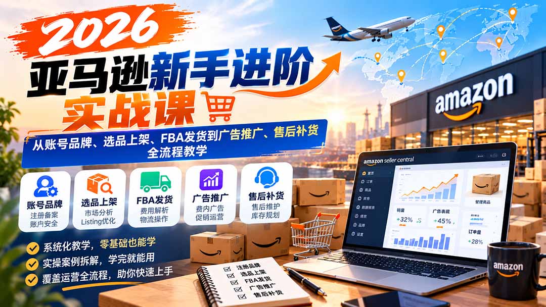 2026亚马逊新手进阶实战课:从账号品牌、选品上架、FBA发货到广告推广、售后补货全流程教学 2026亚马逊新手进阶实战课:从账号品牌、选品上架、FBA发货到广告推广、售后补货全流程教学