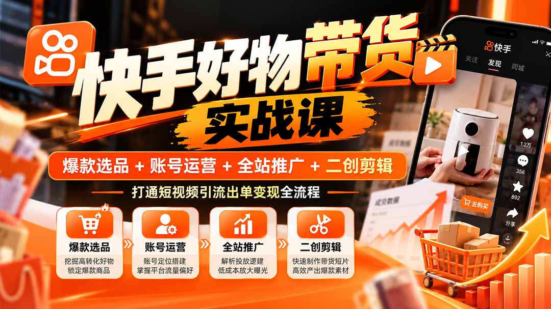 快手好物带货实战课:爆款选品+账号运营+全站推广+二创剪辑,打通短视频引流出单变现全流程 快手好物带货实战课:爆款选品+账号运营+全站推广+二创剪辑,打通短视频引流出单变现全流程
