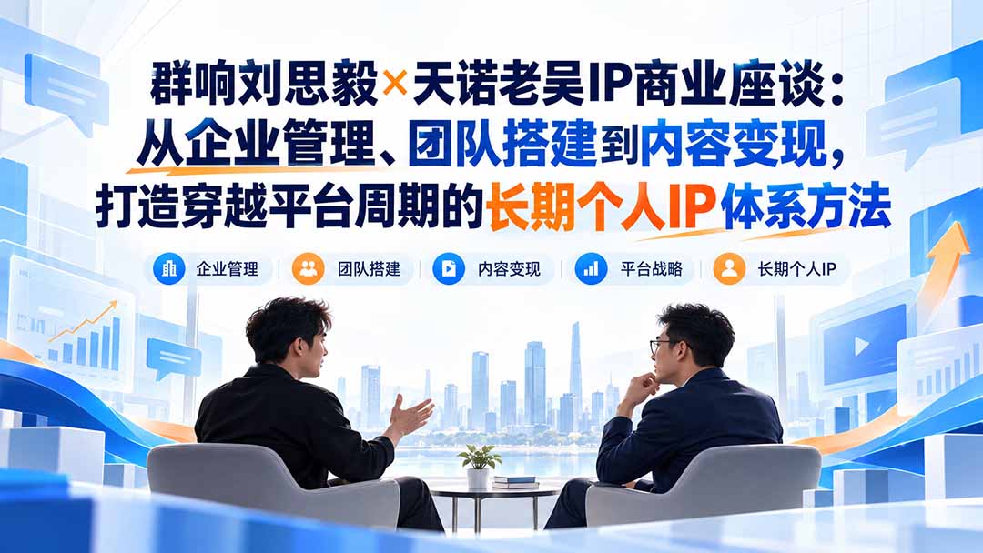 群响刘思毅×天诺老吴IP商业座谈:从企业管理、团队搭建到内容变现,打造穿越平台周期的长期个人IP体系方法 群响刘思毅×天诺老吴IP商业座谈:从企业管理、团队搭建到内容变现,打造穿越平台周期的长期个人IP体系方法